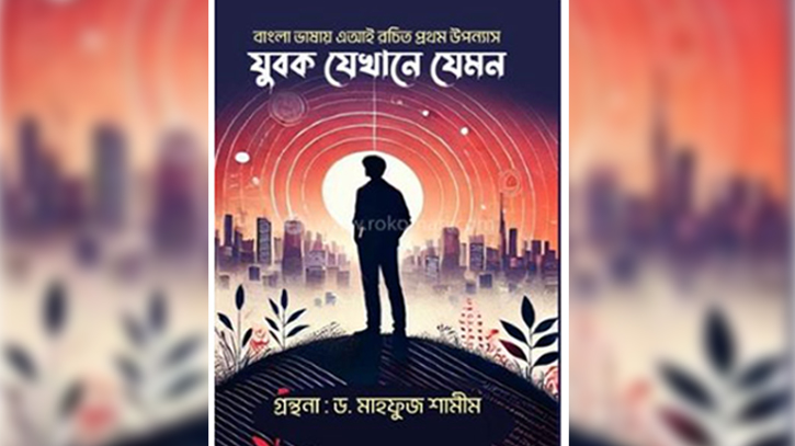 বাংলা ভাষার প্রথম এআই রচিত উপন্যাস ‘যুবক যেখানে যেমন’ বাংলা ভাষার প্রথম এআই রচিত উপন্যাস ‘যুবক যেখানে যেমন’